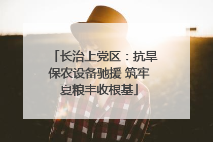 长治上党区：抗旱保农设备驰援 筑牢夏粮丰收根基