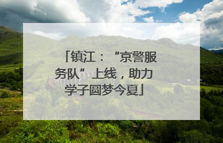 镇江：“京警服务队”上线，助力学子圆梦今夏