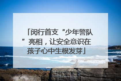 闵行首支“少年警队”亮相，让安全意识在孩子心中生根发芽