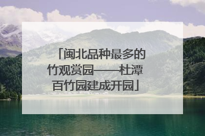 闽北品种最多的竹观赏园——杜潭百竹园建成开园
