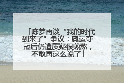 陈梦再谈“我的时代到来了”争议：奥运夺冠后仍遭质疑很煎熬，不敢再这么说了