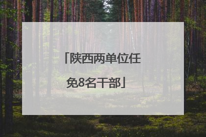 陕西两单位任免8名干部