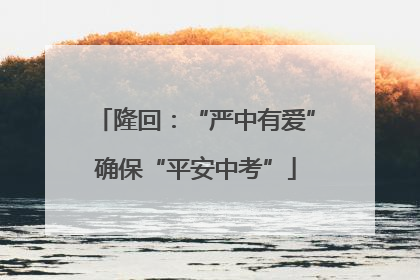 隆回：“严中有爱”确保“平安中考”