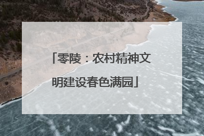 零陵：农村精神文明建设春色满园