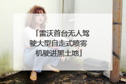 雷沃首台无人驾驶大型自走式喷雾机驶进黑土地