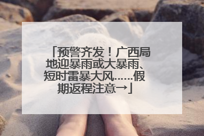 预警齐发！广西局地迎暴雨或大暴雨、短时雷暴大风……假期返程注意→