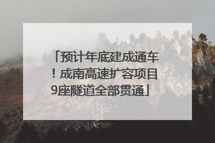 预计年底建成通车！成南高速扩容项目9座隧道全部贯通
