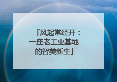 风起常经开：一座老工业基地的智美新生