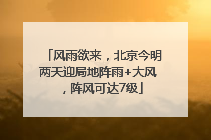风雨欲来，北京今明两天迎局地阵雨+大风，阵风可达7级