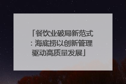餐饮业破局新范式：海底捞以创新管理驱动高质量发展