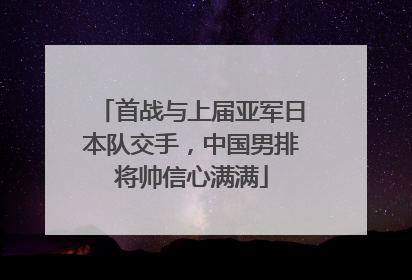 首战与上届亚军日本队交手，中国男排将帅信心满满