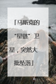 马斯克的“星链”卫星，突然大批坠落