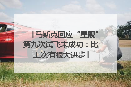 马斯克回应“星舰”第九次试飞未成功：比上次有很大进步