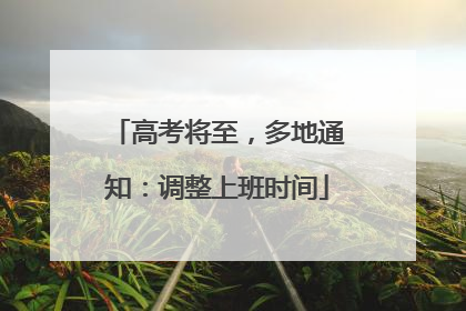 高考将至，多地通知：调整上班时间