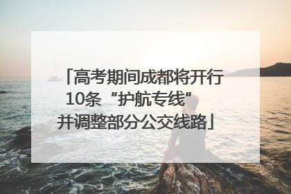 高考期间成都将开行10条“护航专线” 并调整部分公交线路