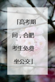 高考期间，合肥考生免费坐公交