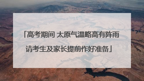 高考期间 太原气温略高有阵雨 请考生及家长提前作好准备