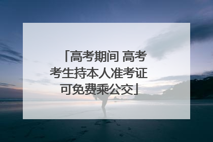 高考期间 高考考生持本人准考证可免费乘公交