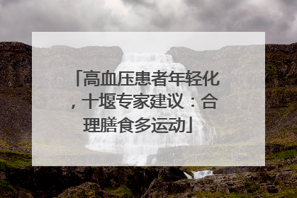 高血压患者年轻化，十堰专家建议：合理膳食多运动