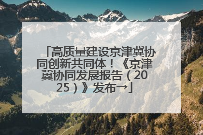 高质量建设京津冀协同创新共同体！《京津冀协同发展报告（2025）》发布→