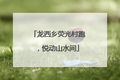 龙西乡荧光村跑，悦动山水间