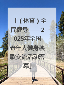 （体育）全民健身——2025年全国老年人健身秧歌交流活动落幕