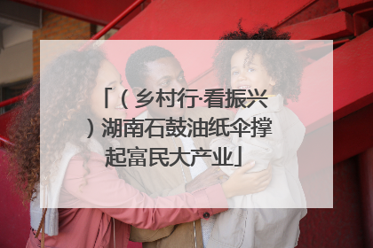 （乡村行·看振兴）湖南石鼓油纸伞撑起富民大产业