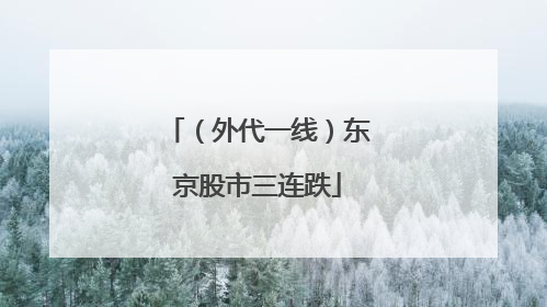 （外代一线）东京股市三连跌