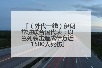（外代一线）伊朗常驻联合国代表：以色列袭击造成伊方近1500人死伤