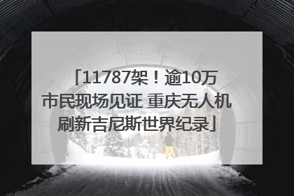 11787架！逾10万市民现场见证 重庆无人机刷新吉尼斯世界纪录