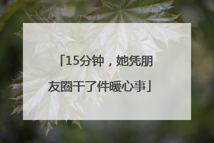 15分钟，她凭朋友圈干了件暖心事