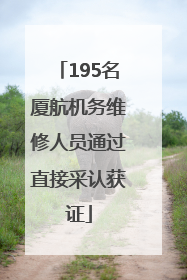 195名厦航机务维修人员通过直接采认获证