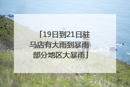 19日到21日驻马店有大雨到暴雨 部分地区大暴雨