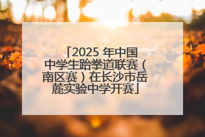 2025 年中国中学生跆拳道联赛（南区赛）在长沙市岳麓实验中学开赛