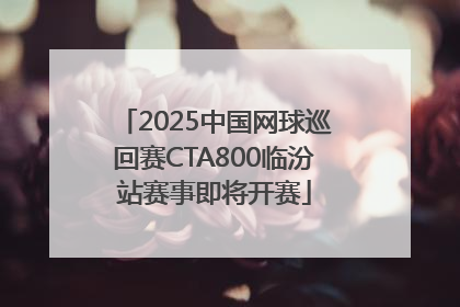 2025中国网球巡回赛CTA800临汾站赛事即将开赛