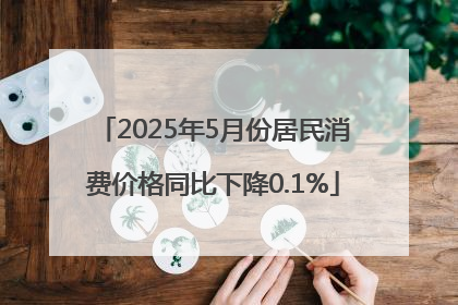 2025年5月份居民消费价格同比下降0.1%