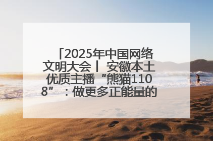 2025年中国网络文明大会丨 安徽本土优质主播“熊猫1108”：做更多正能量的事情 带给大家快乐