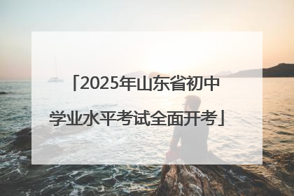 2025年山东省初中学业水平考试全面开考