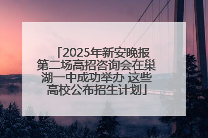 2025年新安晚报第二场高招咨询会在巢湖一中成功举办 这些高校公布招生计划