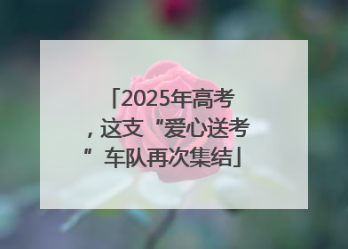 2025年高考，这支“爱心送考”车队再次集结