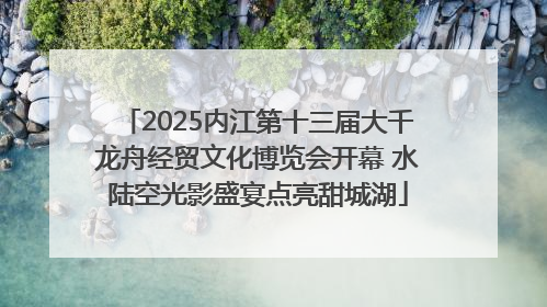 2025内江第十三届大千龙舟经贸文化博览会开幕 水陆空光影盛宴点亮甜城湖