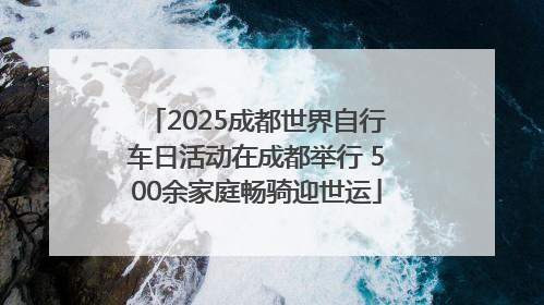 2025成都世界自行车日活动在成都举行 500余家庭畅骑迎世运