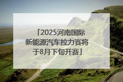 2025河南国际新能源汽车拉力赛将于8月下旬开赛