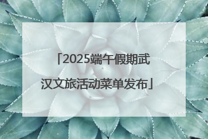 2025端午假期武汉文旅活动菜单发布