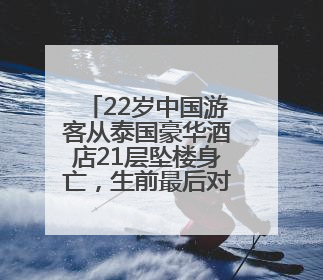 22岁中国游客从泰国豪华酒店21层坠楼身亡，生前最后对话曝光