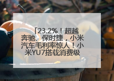 23.2%！超越奔驰、保时捷，小米汽车毛利率惊人！小米YU7搭载消费级芯片惹争议