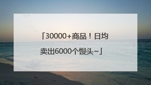 30000+商品！日均卖出6000个馒头~