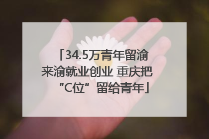 34.5万青年留渝来渝就业创业 重庆把“C位”留给青年
