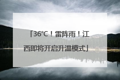 36℃！雷阵雨！江西即将开启升温模式