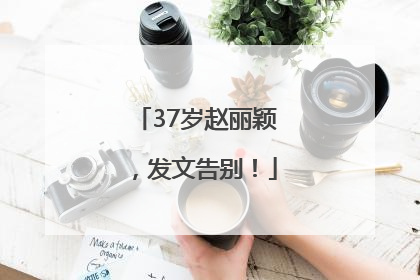 37岁赵丽颖，发文告别！
